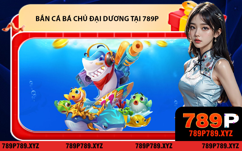 Bắn cá Bá Chủ Đại Dương tại 789P