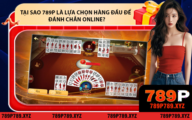 Tại sao 789P là lựa chọn hàng đầu để chơi đánh chắn online?